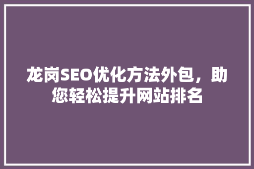 龙岗SEO优化方法外包，助您轻松提升网站排名
