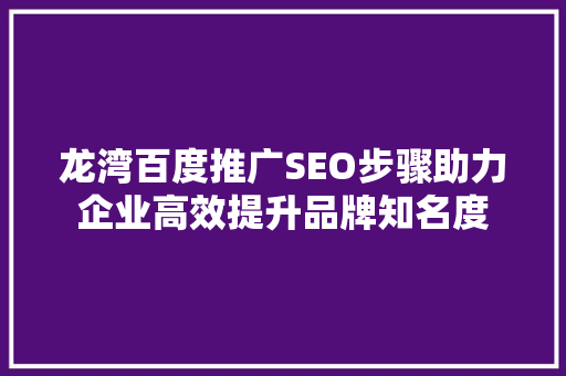龙湾百度推广SEO步骤助力企业高效提升品牌知名度