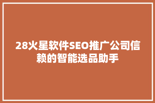 28火星软件SEO推广公司信赖的智能选品助手