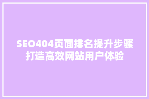 SEO404页面排名提升步骤打造高效网站用户体验