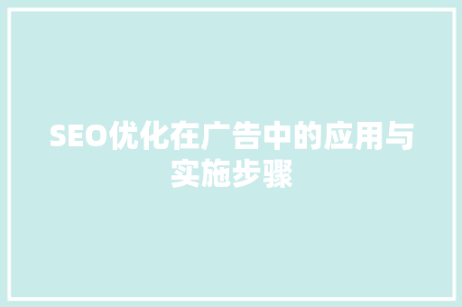 SEO优化在广告中的应用与实施步骤