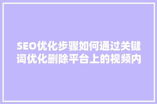 SEO优化步骤如何通过关键词优化删除平台上的视频内容