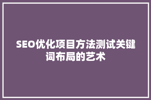 SEO优化项目方法测试关键词布局的艺术