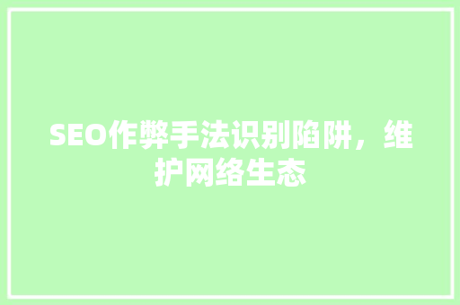 SEO作弊手法识别陷阱，维护网络生态