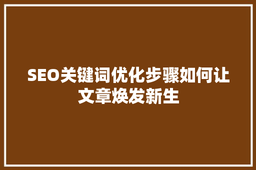 SEO关键词优化步骤如何让文章焕发新生