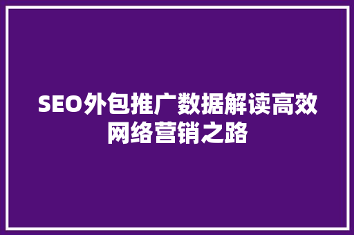 SEO外包推广数据解读高效网络营销之路