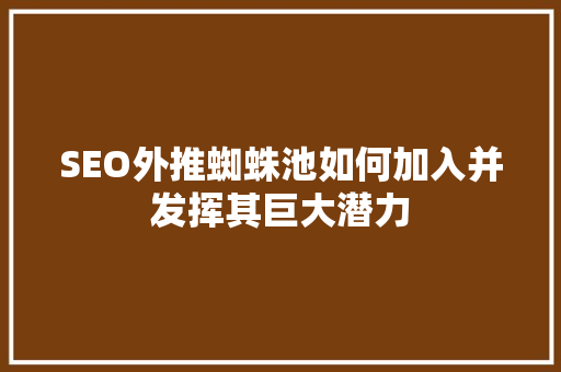 SEO外推蜘蛛池如何加入并发挥其巨大潜力