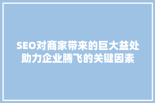 SEO对商家带来的巨大益处助力企业腾飞的关键因素