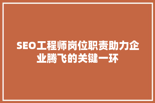 SEO工程师岗位职责助力企业腾飞的关键一环