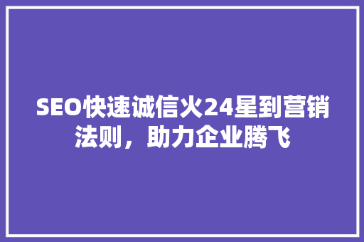 SEO快速诚信火24星到营销法则，助力企业腾飞