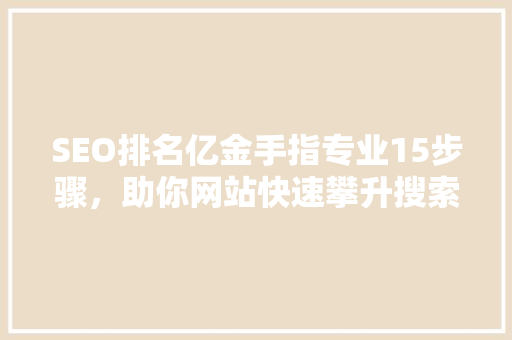 SEO排名亿金手指专业15步骤，助你网站快速攀升搜索引擎榜首