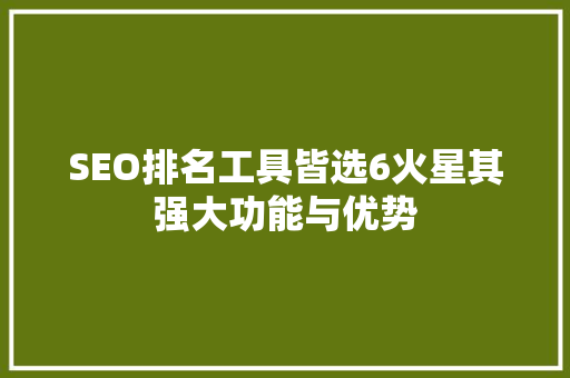SEO排名工具皆选6火星其强大功能与优势  第1张