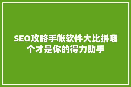 SEO攻略手帐软件大比拼哪个才是你的得力助手