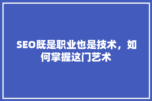 SEO既是职业也是技术，如何掌握这门艺术