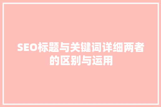 SEO标题与关键词详细两者的区别与运用