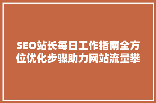 SEO站长每日工作指南全方位优化步骤助力网站流量攀升