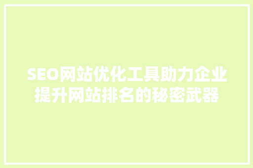SEO网站优化工具助力企业提升网站排名的秘密武器