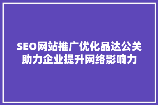 SEO网站推广优化品达公关助力企业提升网络影响力
