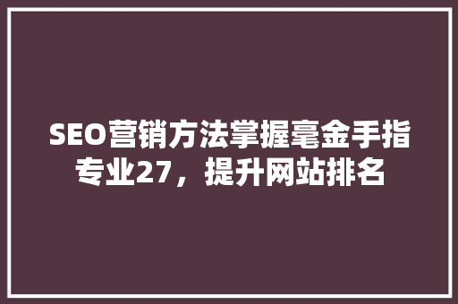 SEO营销方法掌握毫金手指专业27，提升网站排名