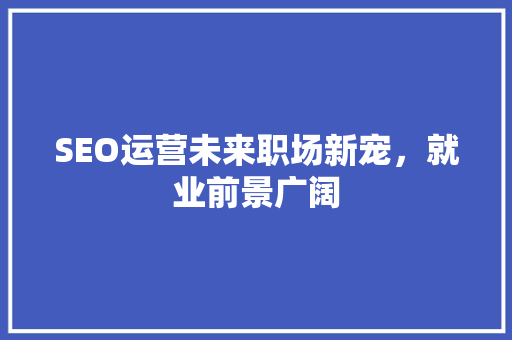 SEO运营未来职场新宠，就业前景广阔
