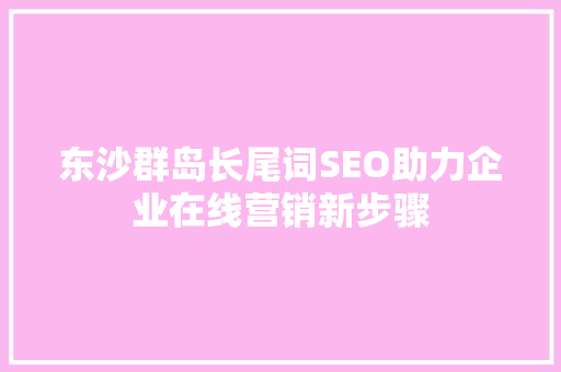 东沙群岛长尾词SEO助力企业在线营销新步骤