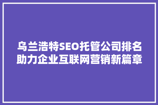 乌兰浩特SEO托管公司排名助力企业互联网营销新篇章