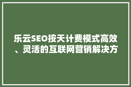 乐云SEO按天计费模式高效、灵活的互联网营销解决方法