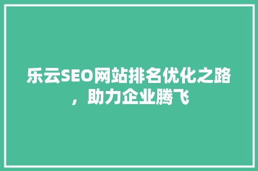 乐云SEO网站排名优化之路，助力企业腾飞