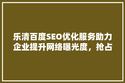 乐清百度SEO优化服务助力企业提升网络曝光度，抢占市场先机