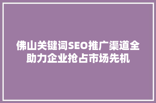 佛山关键词SEO推广渠道全助力企业抢占市场先机