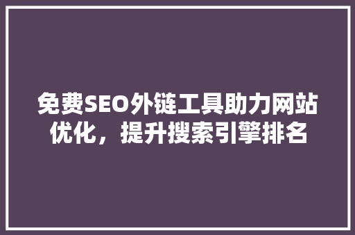 免费SEO外链工具助力网站优化，提升搜索引擎排名