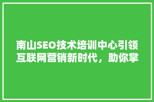 南山SEO技术培训中心引领互联网营销新时代，助你掌握搜索引擎优化之路