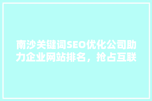 南沙关键词SEO优化公司助力企业网站排名，抢占互联网市场先机