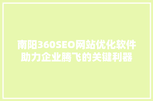 南阳360SEO网站优化软件助力企业腾飞的关键利器