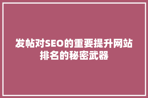 发帖对SEO的重要提升网站排名的秘密武器