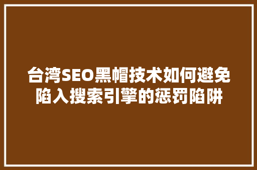 台湾SEO黑帽技术如何避免陷入搜索引擎的惩罚陷阱