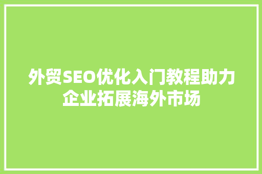 外贸SEO优化入门教程助力企业拓展海外市场