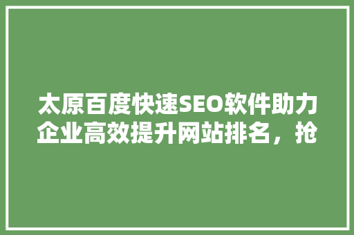 太原百度快速SEO软件助力企业高效提升网站排名，抢占互联网市场先机