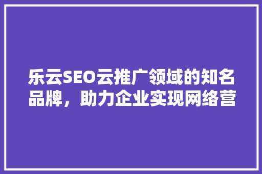 乐云SEO云推广领域的知名品牌，助力企业实现网络营销新突破