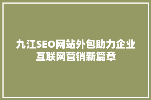 九江SEO网站外包助力企业互联网营销新篇章