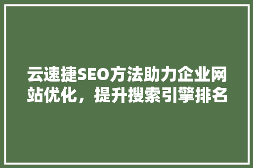 云速捷SEO方法助力企业网站优化，提升搜索引擎排名