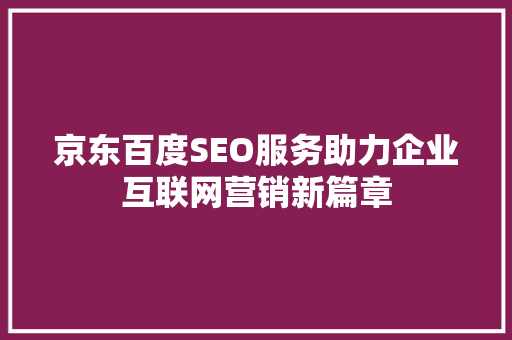 京东百度SEO服务助力企业互联网营销新篇章  第1张
