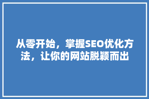 从零开始，掌握SEO优化方法，让你的网站脱颖而出