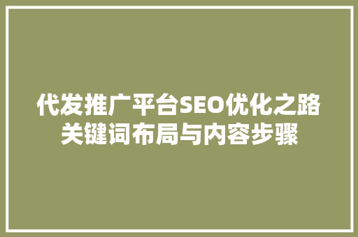 代发推广平台SEO优化之路关键词布局与内容步骤