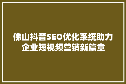 佛山抖音SEO优化系统助力企业短视频营销新篇章