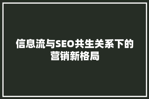 信息流与SEO共生关系下的营销新格局