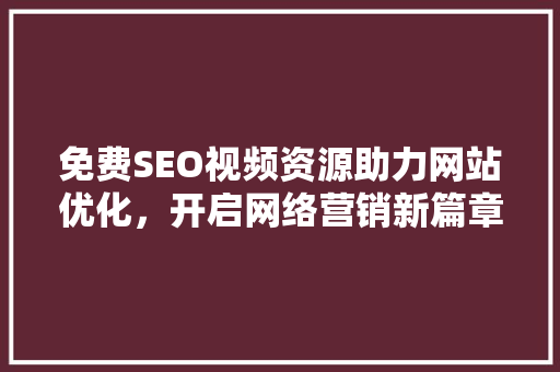 免费SEO视频资源助力网站优化，开启网络营销新篇章