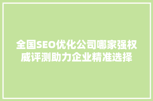 全国SEO优化公司哪家强权威评测助力企业精准选择