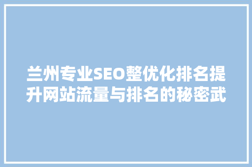 兰州专业SEO整优化排名提升网站流量与排名的秘密武器