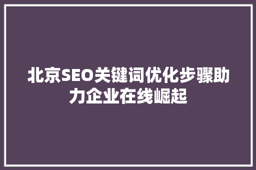 北京SEO关键词优化步骤助力企业在线崛起